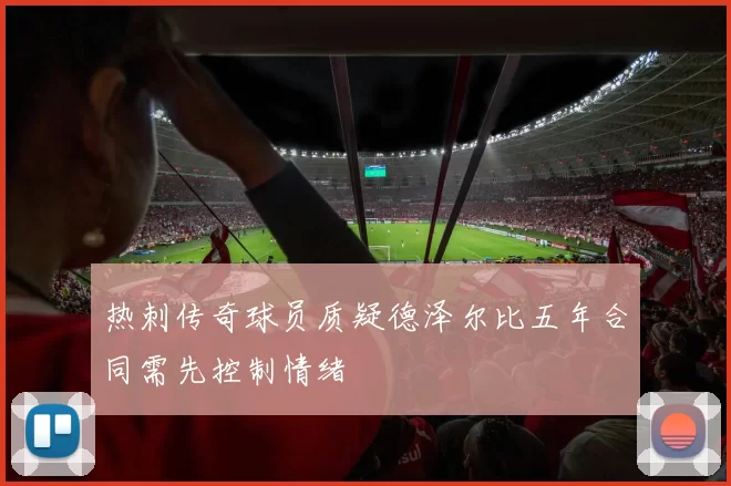 热刺传奇球员质疑德泽尔比五年合同需先控制情绪