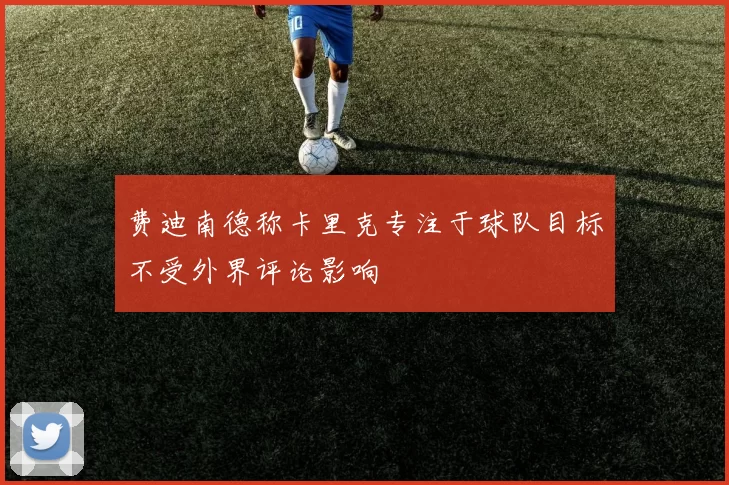 费迪南德称卡里克专注于球队目标不受外界评论影响