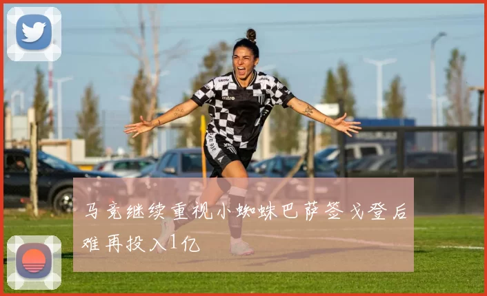 马竞继续重视小蜘蛛巴萨签戈登后难再投入1亿