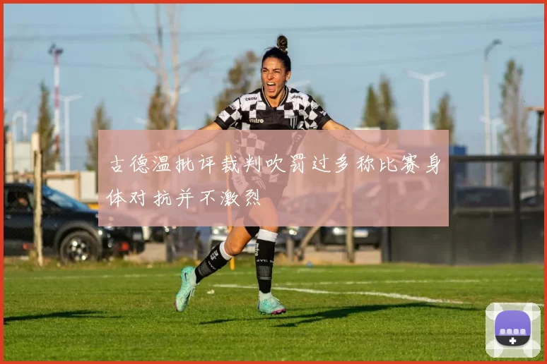 古德温批评裁判吹罚过多称比赛身体对抗并不激烈