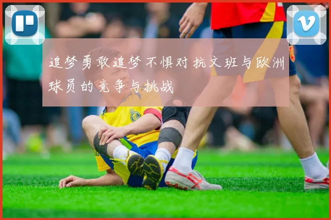 追梦勇敢追梦不惧对抗文班与欧洲球员的竞争与挑战