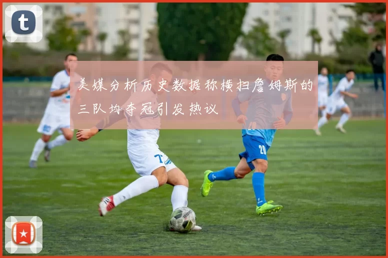 美媒分析历史数据称横扫詹姆斯的三队均夺冠引发热议